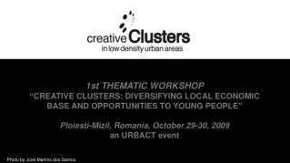 1st THEMATIC WORKSHOP “CREATIVE CLUSTERS: DIVERSIFYING LOCAL ECONOMIC BASE AND OPPORTUNITIES TO YOUNG PEOPLE” Ploiesti-M