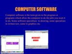 Computer software is the term given to the program or programs which allow the computer to do the jobs you want it to do