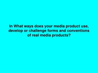 In what ways does you media product use