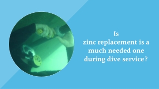 Is zinc replacement is a much needed one during dive service?