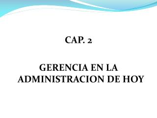CAP. 2 GERENCIA EN LA ADMINISTRACION DE HOY