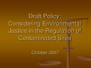 Draft Policy: Considering Environmental Justice in the Regulation of Contaminated Sites October 2007