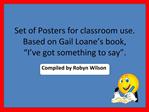 Set of Posters for classroom use. Based on Gail Loane s book, I ve got something to say .