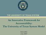 An Innovative Framework for Accountability: The University of Texas System Model NACUBO July 2007