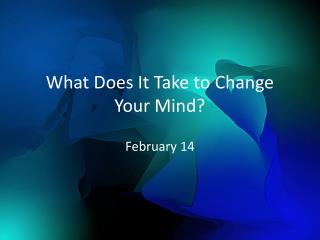 What Does It Take to Change Your Mind?