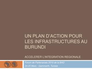 UN PLAN D’ACTION POUR LES INFRASTRUCTURES AU BURUNDI ACCELERER L’INTEGRATION REGIONALE