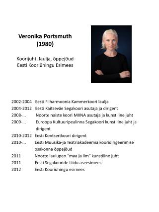 Veronika Portsmuth (1980) Koorijuht, laulja, õppejõud Eesti Kooriühingu Esimees