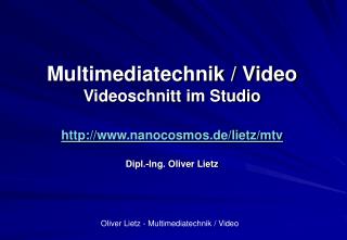 Multimediatechnik / Video Videoschnitt im Studio http://www.nanocosmos.de/lietz/mtv Dipl.-Ing. Oliver Lietz