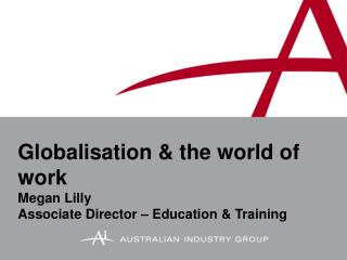 Globalisation &amp; the world of work Megan Lilly Associate Director – Education &amp; Training