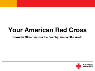 Your American Red Cross D own the Street, A cross the Country, A round the World
