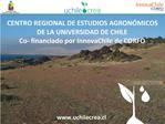 CENTRO REGIONAL DE ESTUDIOS AGRON MICOS DE LA UNIVERSIDAD DE CHILE Co- financiado por InnovaChile de CORFO