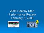 2005 Healthy Start Performance Review February 3, 2006