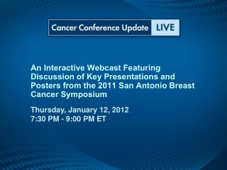 An Interactive Webcast Featuring Discussion of Key Presentations and Posters from the 2011 San Antonio Breast Cancer Sym
