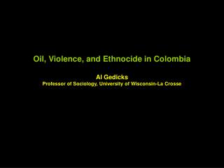 Oil, Violence, and Ethnocide in Colombia Al Gedicks Professor of Sociology, University of Wisconsin-La Crosse