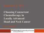 September 9, 2011 Choosing Concurrent Chemotherapy in Locally Advanced Head and Neck Cancer Paul Mehan MD