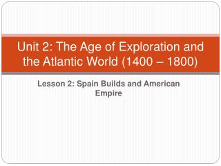 Unit 2: The Age of Exploration and the Atlantic World (1400 – 1800)