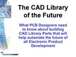 What PCB Designers need to know about building CAD Library Parts that will help automate the future of all Electronic Pr