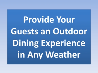 PROVIDE YOUR GUESTS AN OUTDOOR DINING EXPERIENCE IN ANY WEATHER