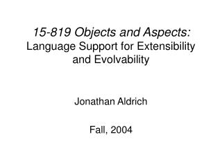 15-819 Objects and Aspects: Language Support for Extensibility and Evolvability