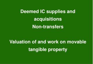 Deemed IC supplies and acquisitions Non-transfers Valuation of and work on movable tangible property