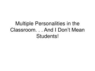 Multiple Personalities in the Classroom. . . And I Don’t Mean Students!