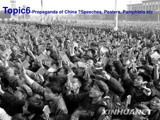 Topic6 -Propaganda of China ?Speeches, Posters, Pamphlets etc