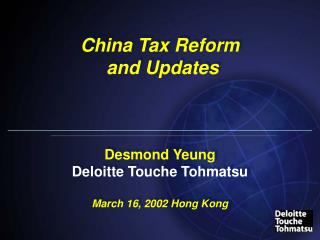 China Tax Reform and Updates Desmond Yeung Deloitte Touche Tohmatsu March 16, 2002 Hong Kong