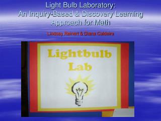 Light Bulb Laboratory: An Inquiry-Based &amp; Discovery Learning Approach for Math Lindsey Reinert &amp; Diana Caldeir