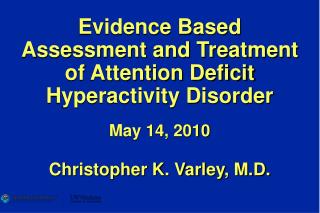 Evidence Based Assessment and Treatment of Attention Deficit Hyperactivity Disorder May 14, 2010 Christopher K. Varley,