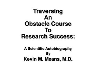 Traversing An Obstacle Course To Research Success: A Scientific Autobiography By Kevin M. Means, M.D.