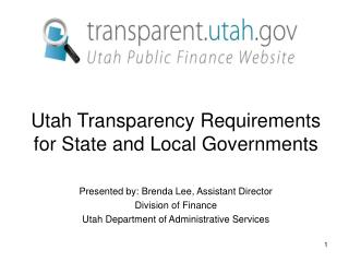 Utah Transparency Requirements for State and Local Governments Presented by: Brenda Lee, Assistant Director Division o