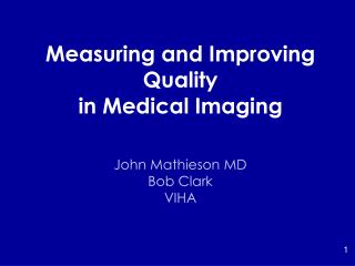 Measuring and Improving Quality in Medical Imaging John Mathieson MD Bob Clark VIHA