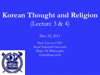 Korean Thought and Religion ( Lecture 3 &amp; 4) Dec. 22, 2011 Prof. Eun-su CHO