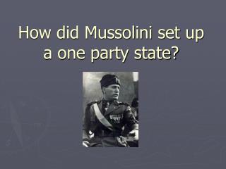 How did Mussolini set up a one party state?