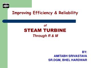 Improving Efficiency &amp; Reliability of STEAM TURBINE Through R &amp; M BY: AMITABH SRIVASTAVA SR.DGM, BHEL HARDWAR