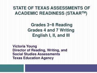 STATE OF TEXAS ASSESSMENTS OF ACADEMIC READINESS (STAAR TM ) Grades 3 −8 Reading Grades 4 and 7 Writing English I, II