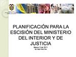 PLANIFICACI N PARA LA ESCISI N DEL MINISTERIO DEL INTERIOR Y DE JUSTICIA Marzo 3 de 2011 Ing. Edgar Franco Ruiz