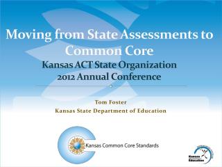 Moving from State Assessments to Common Core Kansas ACT State Organization 2012 Annual Conference
