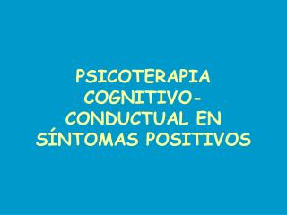 PSICOTERAPIA COGNITIVO-CONDUCTUAL EN SÍNTOMAS POSITIVOS