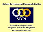 School Planning In Ireland: Progress, Practice Prognosis NSPI Conference, April 2007