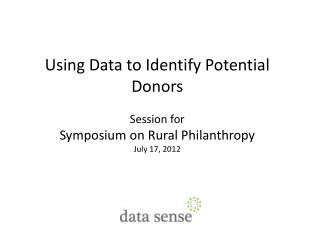 Using Data to Identify Potential Donors Session for Symposium on Rural Philanthropy July 17, 2012