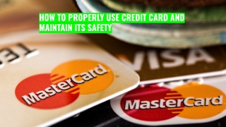 HOW TO PROPERLY USE CREDIT CARD AND MAINTAIN ITS SAFETY