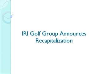 The IRI Golf Group Announces Recapitalization Of Eight Properties