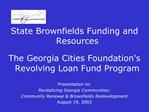 State Brownfields Funding and Resources The Georgia Cities Foundations Revolving Loan Fund Program Presentation to:
