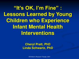 “It’s OK, I’m Fine” : Lessons Learned by Young Children who Experience Infant Mental Health Interventions Cheryl Pratt,