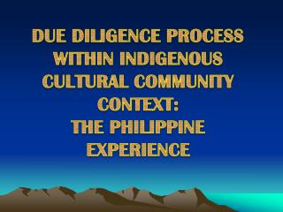 DUE DILIGENCE PROCESS WITHIN INDIGENOUS CULTURAL COMMUNITY CONTEXT: THE PHILIPPINE EXPERIENCE