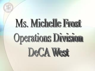 Ms. Michelle Frost Operations Division DeCA West