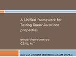 A Unified framework for Testing linear-invariant properties arnab bhattacharyya CSAIL, MIT Joint work with ELENA GRIG