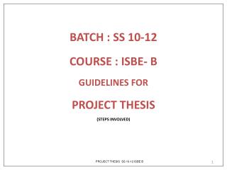 BATCH : SS 10-12 COURSE : ISBE- B GUIDELINES FOR PROJECT THESIS (STEPS INVOLVED)