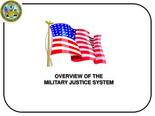OVERVIEW OF THE MILITARY JUSTICE SYSTEM